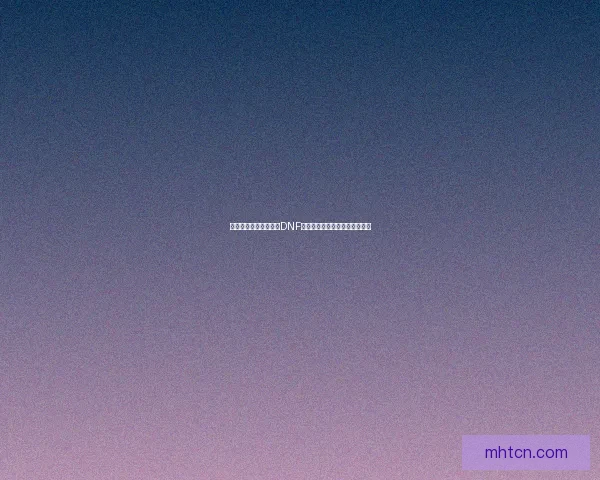 薄雾之刃剑指天下探秘DNF新版本武器与技能系统全面解析